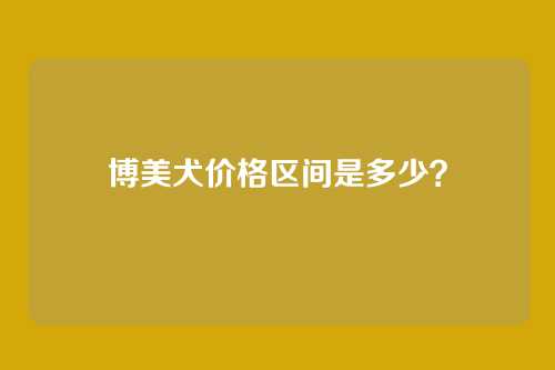 博美犬价格区间是多少?