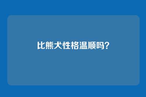 比熊犬性格温顺吗？