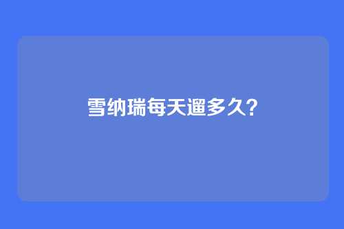 雪纳瑞每天遛多久?