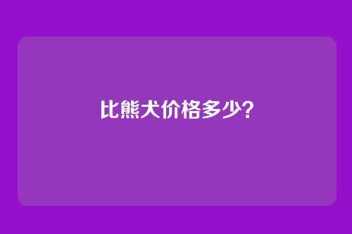 比熊犬价格多少？