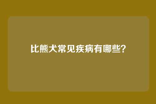 比熊犬常见疾病有哪些？