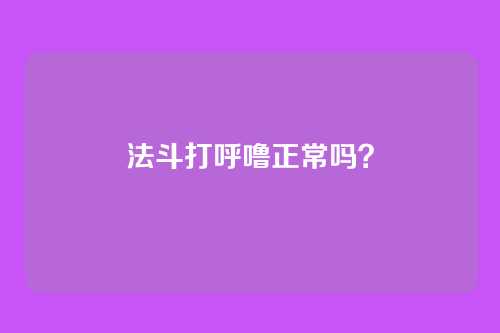 法斗打呼噜正常吗?