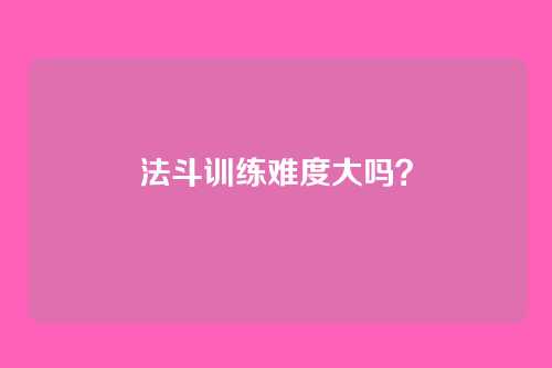 法斗训练难度大吗？