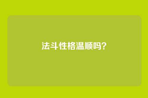 法斗性格温顺吗?