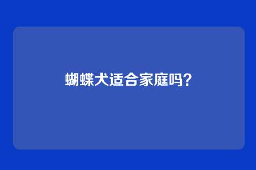 蝴蝶犬适合家庭吗？
