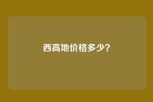 西高地价格多少?