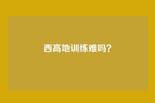西高地训练难吗?