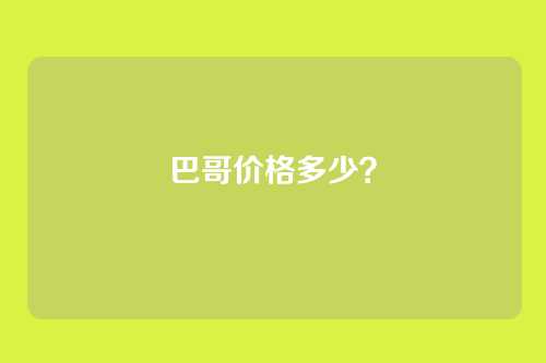 巴哥价格多少？