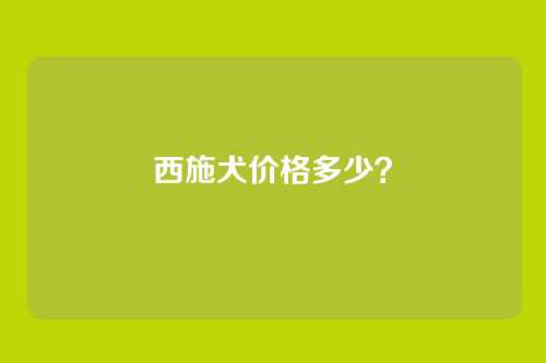 西施犬价格多少?