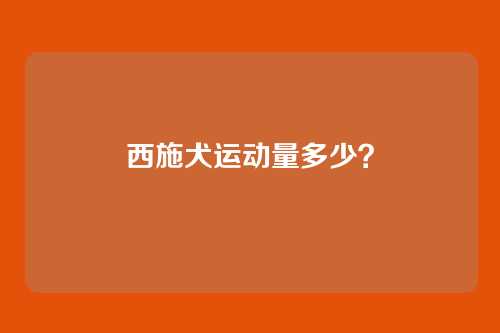 西施犬运动量多少?
