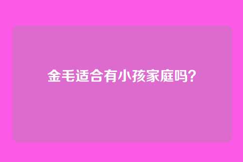 金毛适合有小孩家庭吗?