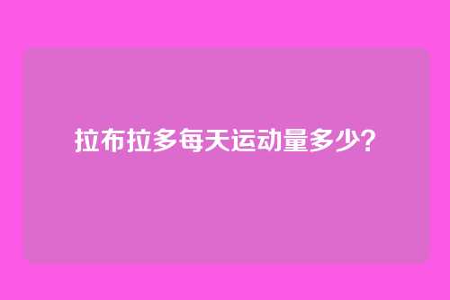 拉布拉多每天运动量多少？