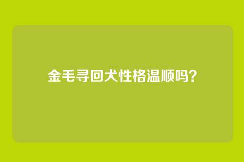 金毛寻回犬性格温顺吗？