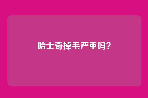 哈士奇掉毛严重吗？