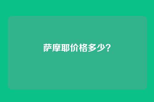 萨摩耶价格多少？