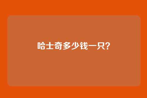哈士奇多少钱一只？