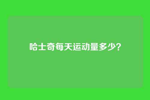 哈士奇每天运动量多少？