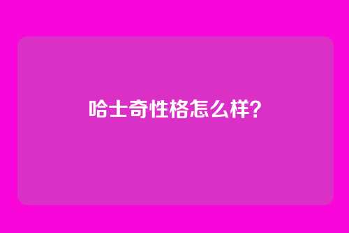 哈士奇性格怎么样？