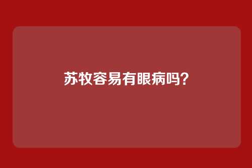 苏牧容易有眼病吗？