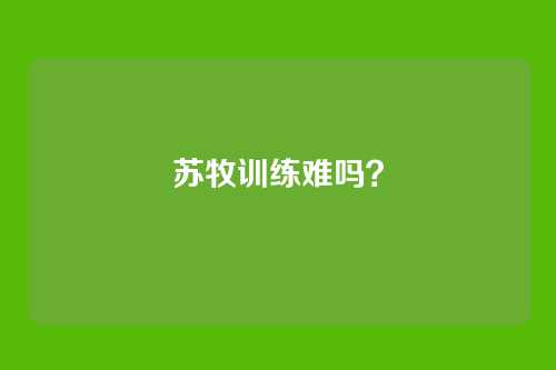 苏牧训练难吗？