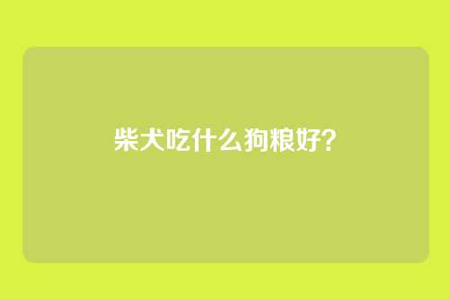 柴犬吃什么狗粮好？