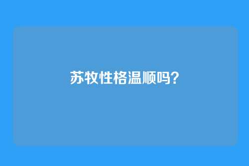 苏牧性格温顺吗？