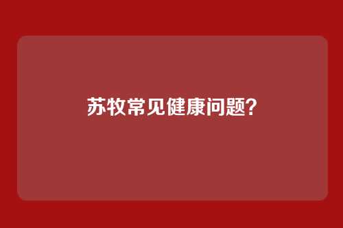 苏牧常见健康问题？