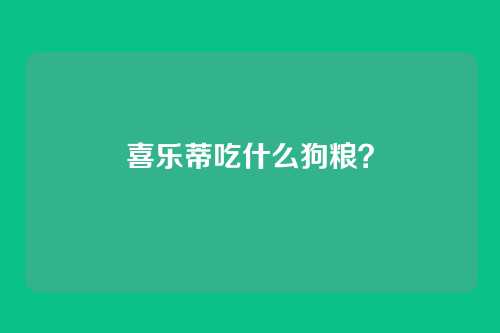 喜乐蒂吃什么狗粮？