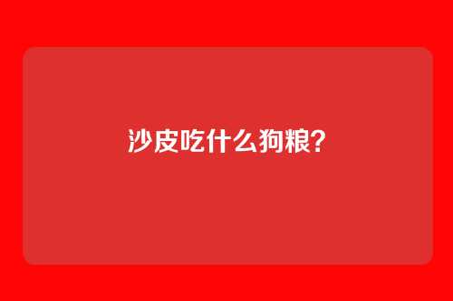 沙皮吃什么狗粮？