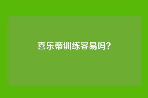 喜乐蒂训练容易吗？