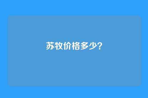 苏牧价格多少？