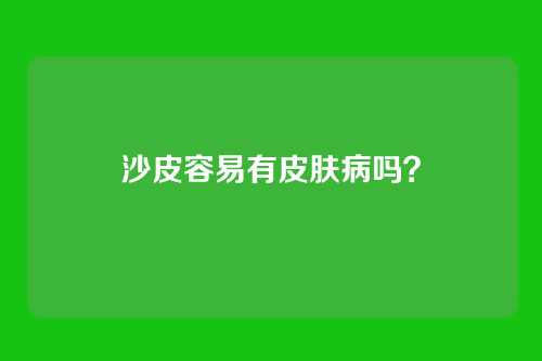 沙皮容易有皮肤病吗？