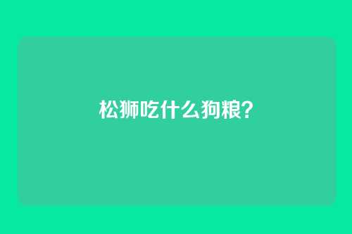 松狮吃什么狗粮？