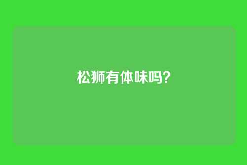 松狮有体味吗？