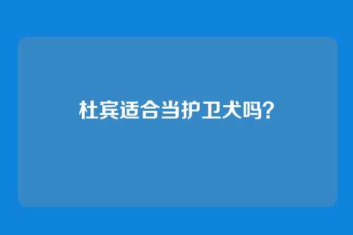 杜宾适合当护卫犬吗？