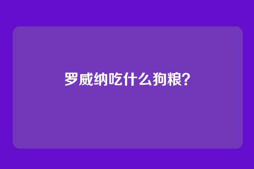 罗威纳吃什么狗粮？