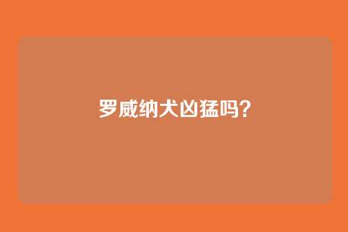 罗威纳犬凶猛吗？