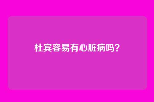 杜宾容易有心脏病吗？