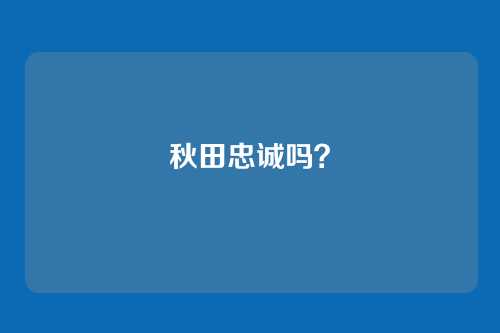 秋田忠诚吗？