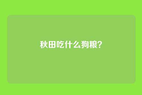 秋田吃什么狗粮？