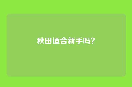秋田适合新手吗？