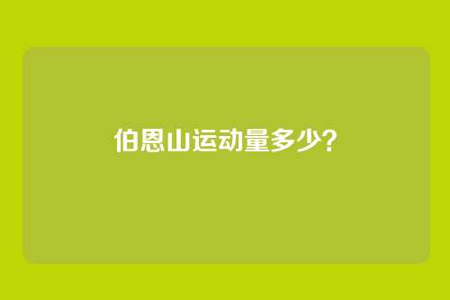 伯恩山运动量多少？