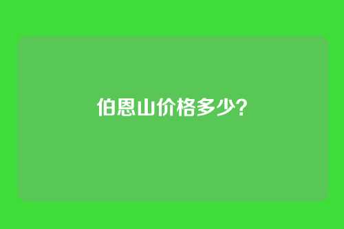 伯恩山价格多少？