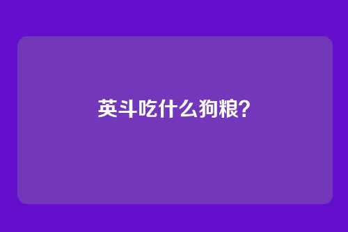 英斗吃什么狗粮?