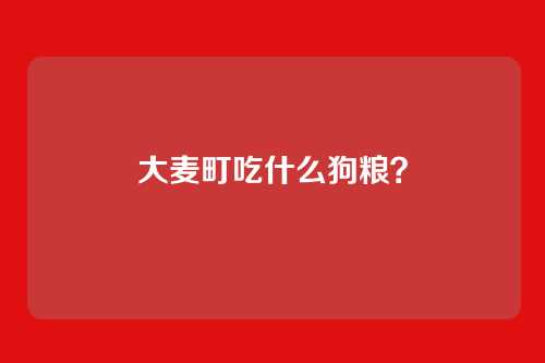 大麦町吃什么狗粮?