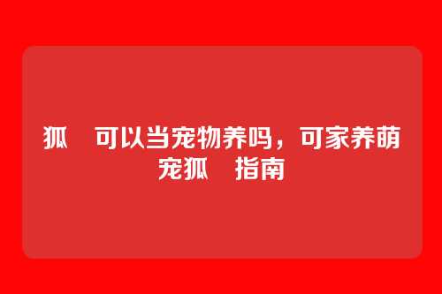 狐獴可以当宠物养吗,可家养萌宠狐獴指南