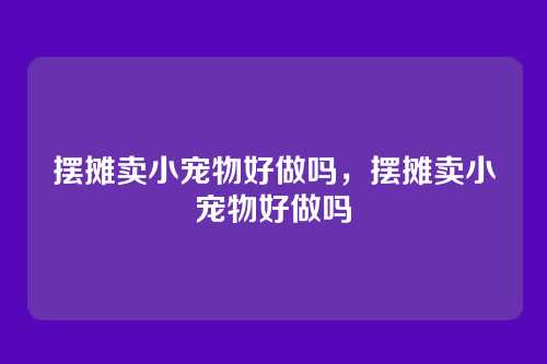 摆摊卖小宠物好做吗，摆摊卖小宠物好做吗