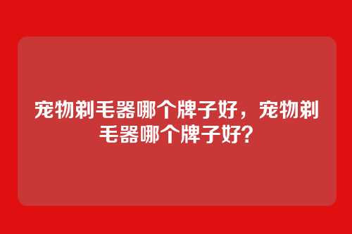 宠物剃毛器哪个牌子好,宠物剃毛器哪个牌子好?