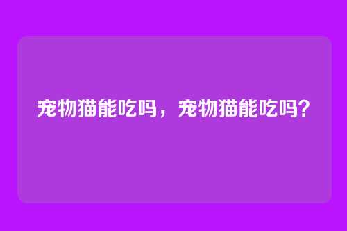 宠物猫能吃吗，宠物猫能吃吗？