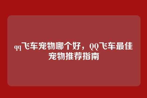 qq飞车宠物哪个好,QQ飞车最佳宠物推荐指南